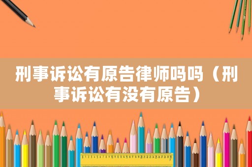 刑事訴訟有原告律師嗎嗎（刑事訴訟有沒有原告）
