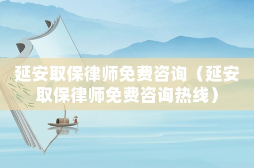 延安取保律師免費(fèi)咨詢（延安取保律師免費(fèi)咨詢熱線）
