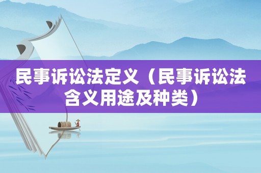 民事訴訟法定義（民事訴訟法含義用途及種類）