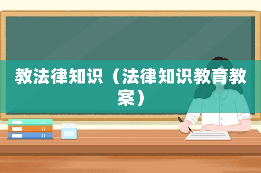 教法律知識（法律知識教育教案）