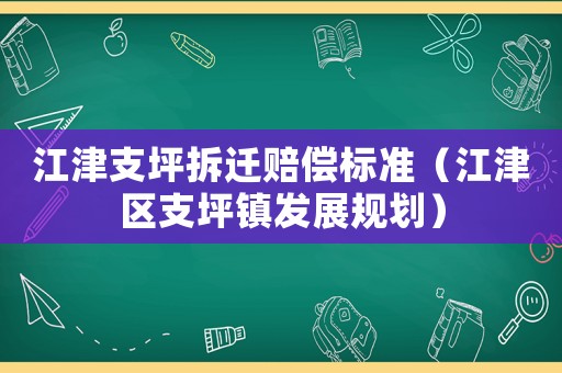 江津支坪拆遷賠償標準（江津區支坪鎮發展規劃）