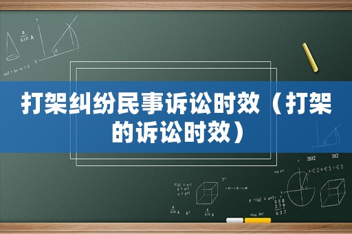 打架糾紛民事訴訟時效（打架的訴訟時效）