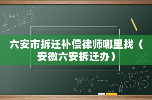 六安市拆遷補(bǔ)償律師哪里找（安徽六安拆遷辦）