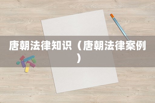 唐朝法律知識（唐朝法律案例）