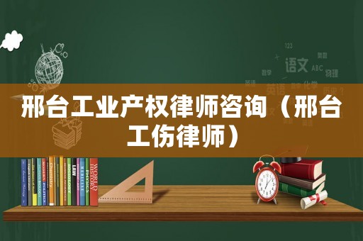 邢臺工業產權律師咨詢（邢臺工傷律師）