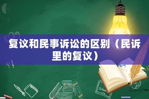 復議和民事訴訟的區別（民訴里的復議）