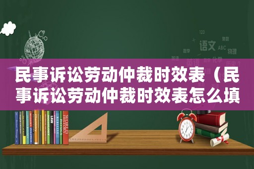 民事訴訟勞動仲裁時效表（民事訴訟勞動仲裁時效表怎么填寫）