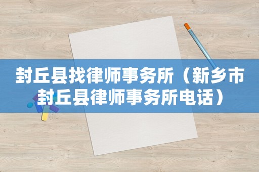 封丘縣找律師事務所（新鄉市封丘縣律師事務所電話）