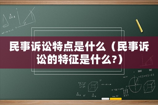 民事訴訟特點是什么（民事訴訟的特征是什么?）