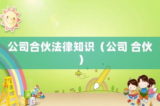 公司合伙法律知識（公司 合伙）