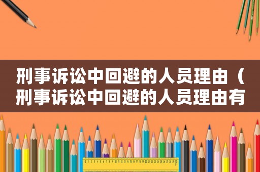 刑事訴訟中回避的人員理由（刑事訴訟中回避的人員理由有哪些）