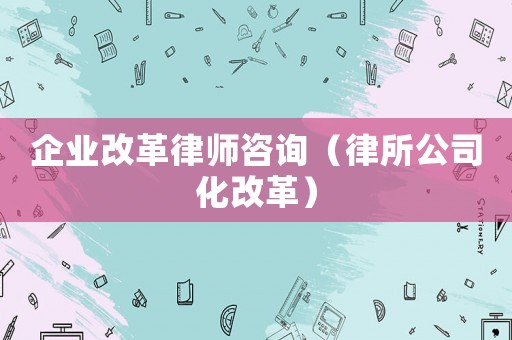 企業改革律師咨詢（律所公司化改革）