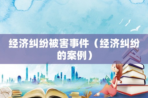 經濟糾紛被害事件（經濟糾紛的案例）