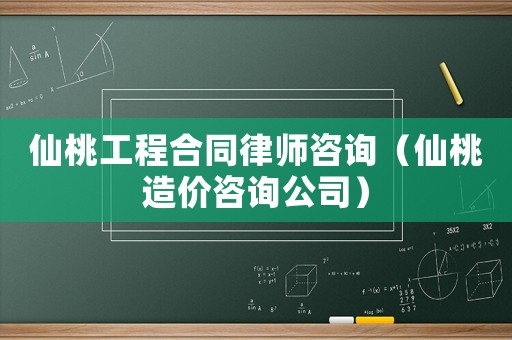 仙桃工程合同律師咨詢（仙桃造價咨詢公司）