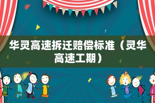 華靈高速拆遷賠償標(biāo)準(zhǔn)（靈華高速工期）