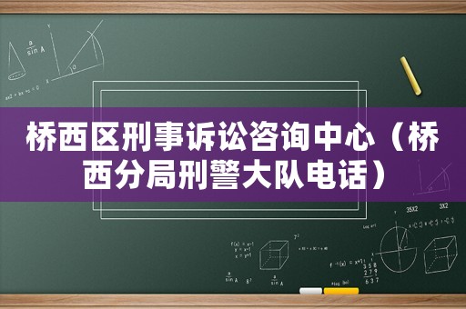 橋西區刑事訴訟咨詢中心（橋西分局刑警大隊電話）