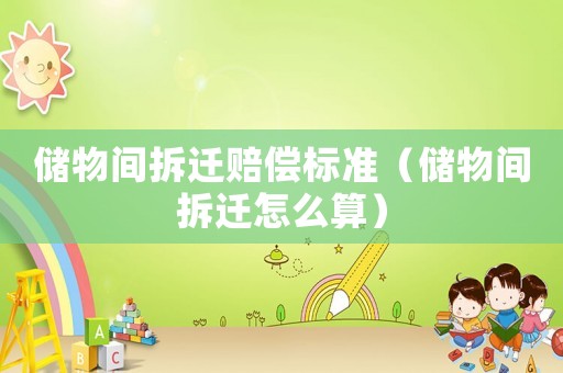 儲物間拆遷賠償標準（儲物間拆遷怎么算）