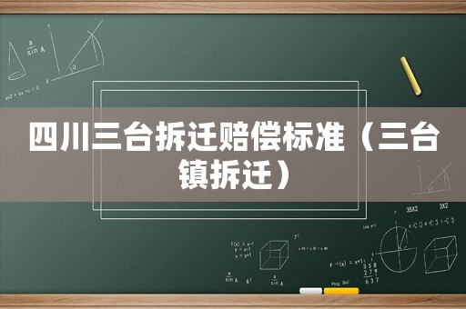 四川三臺拆遷賠償標準（三臺鎮拆遷）
