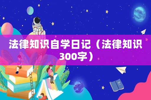 法律知識自學日記（法律知識300字）
