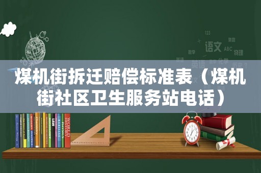 煤機(jī)街拆遷賠償標(biāo)準(zhǔn)表（煤機(jī)街社區(qū)衛(wèi)生服務(wù)站電話）