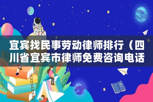 宜賓找民事勞動律師排行（四川省宜賓市律師免費咨詢電話）