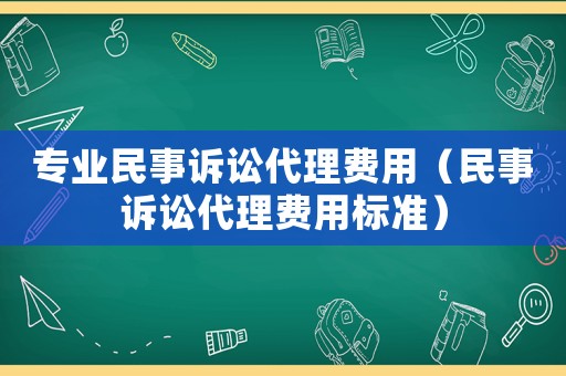 專業(yè)民事訴訟代理費用（民事訴訟代理費用標(biāo)準(zhǔn)）