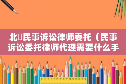 北滘民事訴訟律師委托（民事訴訟委托律師代理需要什么手續(xù)）