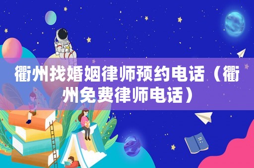 衢州找婚姻律師預約電話（衢州免費律師電話）