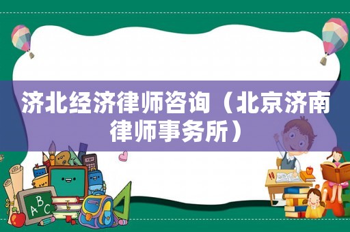 濟北經濟律師咨詢（北京濟南律師事務所）