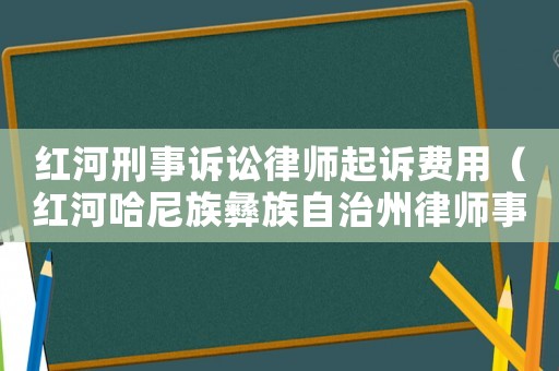 紅河刑事訴訟律師起訴費用（紅河哈尼族彝族自治州律師事務所電話）