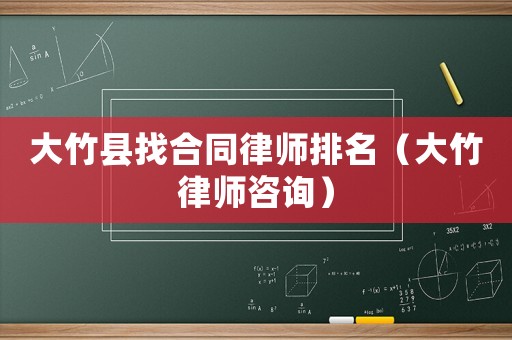大竹縣找合同律師排名（大竹律師咨詢）