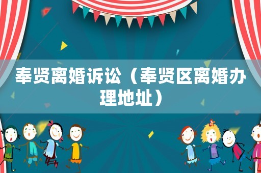 奉賢離婚訴訟（奉賢區離婚辦理地址）
