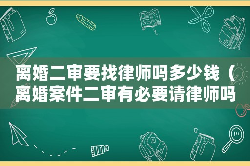 離婚二審要找律師嗎多少錢（離婚案件二審有必要請律師嗎）
