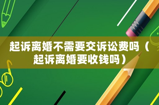 起訴離婚不需要交訴訟費(fèi)嗎（起訴離婚要收錢嗎）