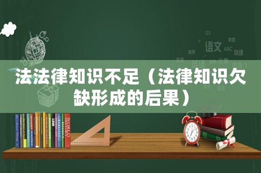 法法律知識(shí)不足（法律知識(shí)欠缺形成的后果）