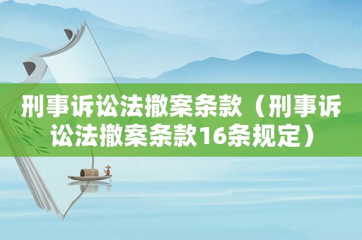 刑事訴訟法撤案條款（刑事訴訟法撤案條款16條規定）