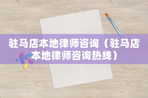 駐馬店本地律師咨詢（駐馬店本地律師咨詢熱線）