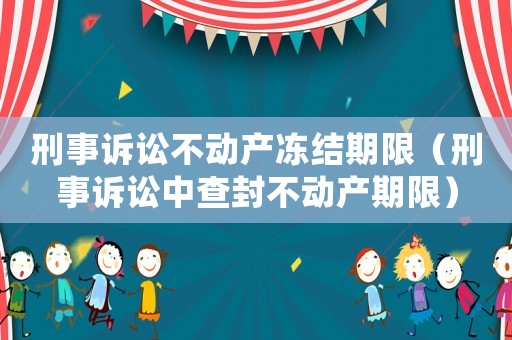 刑事訴訟不動產凍結期限（刑事訴訟中查封不動產期限）