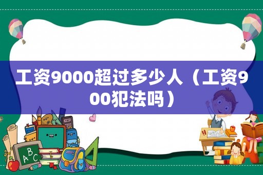工資9000超過多少人（工資900犯法嗎）