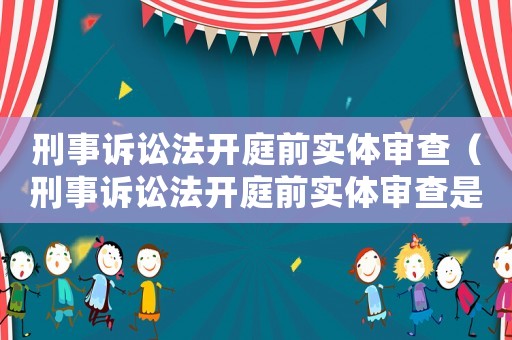 刑事訴訟法開庭前實體審查（刑事訴訟法開庭前實體審查是什么）