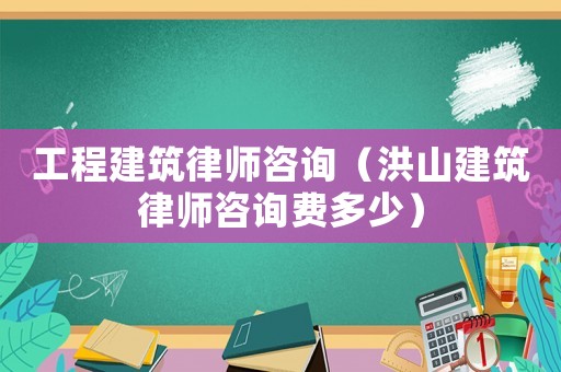 工程建筑律師咨詢（洪山建筑律師咨詢費多少）
