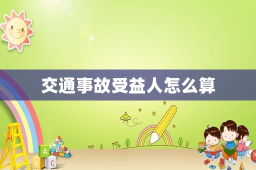 交通事故受益人怎么算