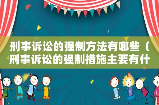 刑事訴訟的強制方法有哪些（刑事訴訟的強制措施主要有什么）