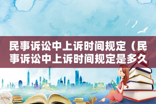 民事訴訟中上訴時間規定（民事訴訟中上訴時間規定是多久）