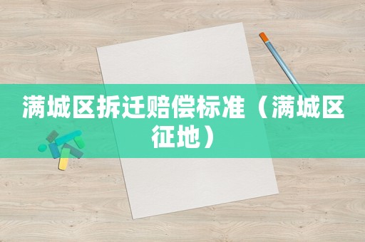滿城區拆遷賠償標準（滿城區征地）