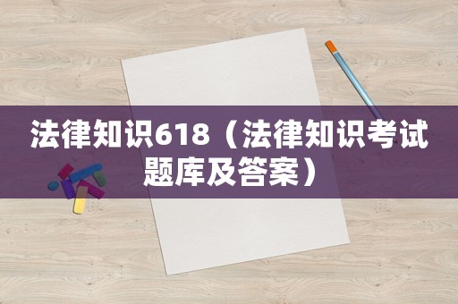法律知識618（法律知識考試題庫及答案）