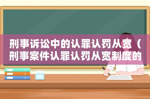 刑事訴訟中的認罪認罰從寬（刑事案件認罪認罰從寬制度的含義及意義）
