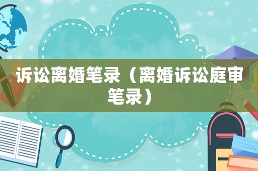 訴訟離婚筆錄（離婚訴訟庭審筆錄）