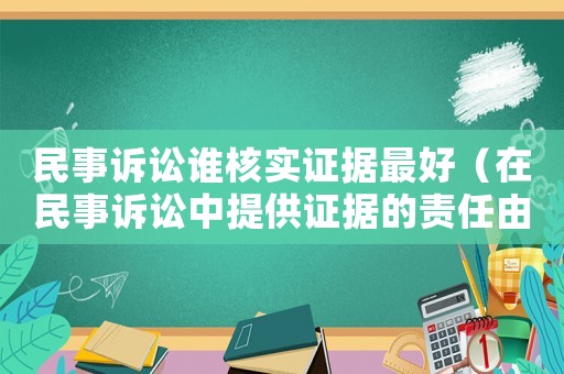 民事訴訟誰核實證據最好（在民事訴訟中提供證據的責任由誰承擔）