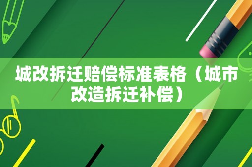 城改拆遷賠償標準表格（城市改造拆遷補償）